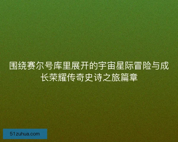 围绕赛尔号库里展开的宇宙星际冒险与成长荣耀传奇史诗之旅篇章